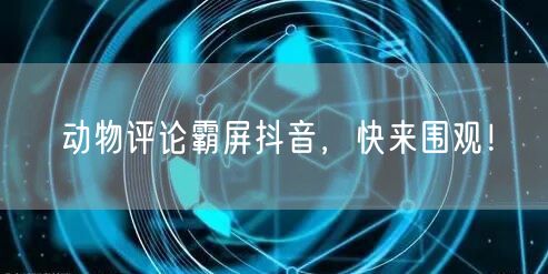 动物评论霸屏抖音，快来围观！