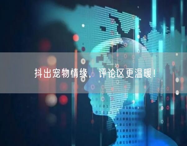 抖出宠物情缘，评论区更温暖！