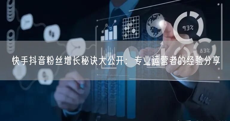 快手抖音粉丝增长秘诀大公开：专业运营者的经验分享