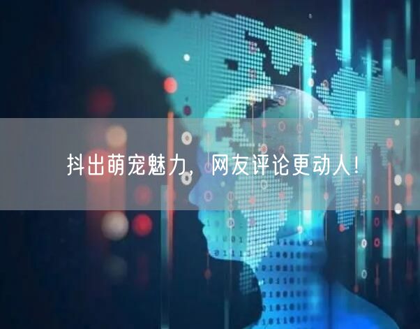 抖出萌宠魅力，网友评论更动人！