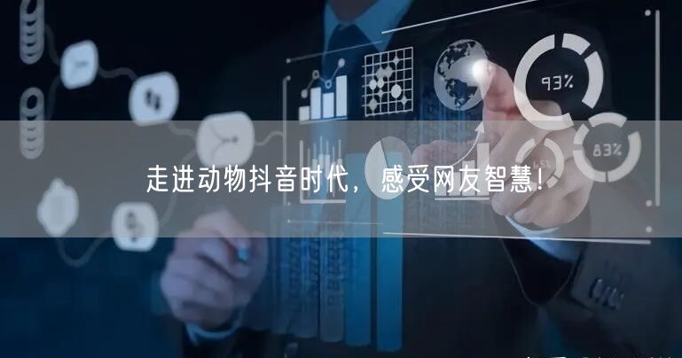 走进动物抖音时代，感受网友智慧！