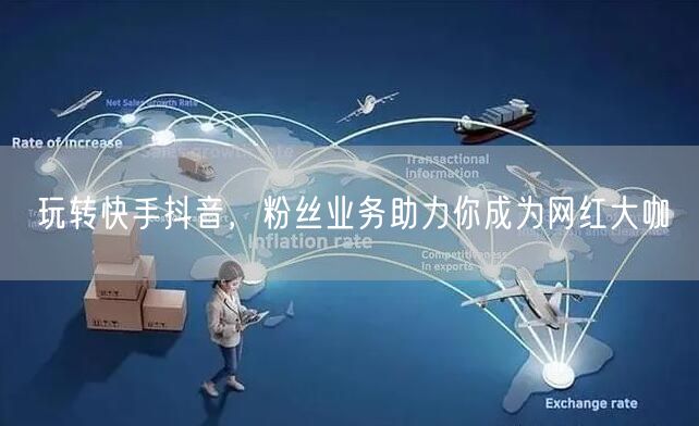玩转快手抖音，粉丝业务助力你成为网红大咖