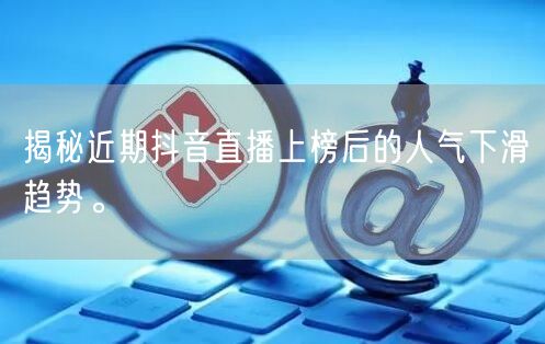 揭秘近期抖音直播上榜后的人气下滑趋势。