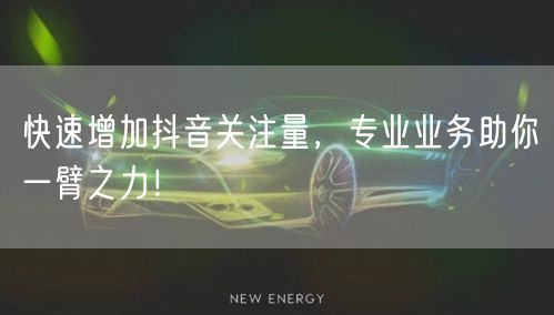 快速增加抖音关注量，专业业务助你一臂之力！