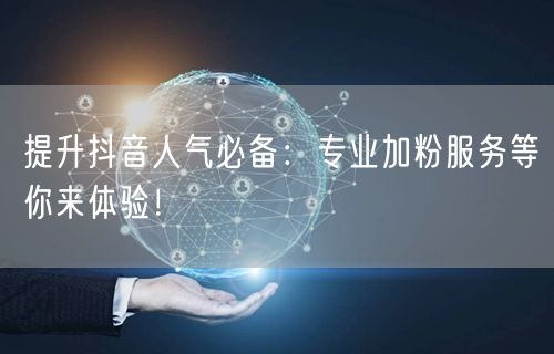 提升抖音人气必备：专业加粉服务等你来体验！