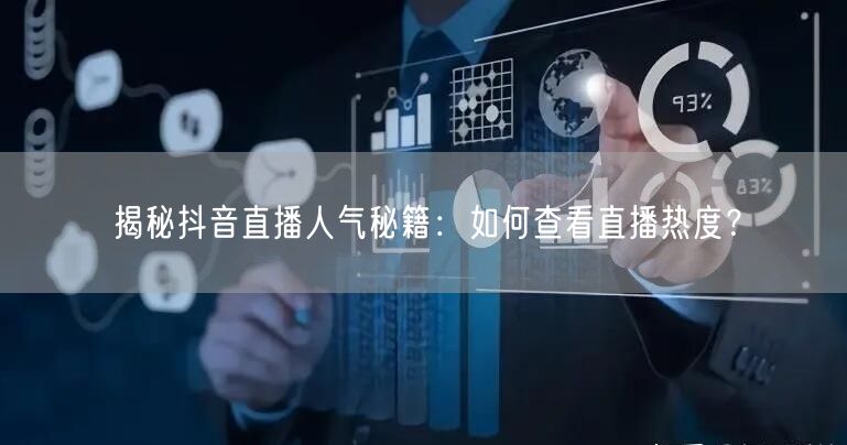 揭秘抖音直播人气秘籍：如何查看直播热度？