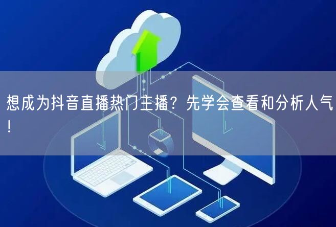想成为抖音直播热门主播？先学会查看和分析人气！