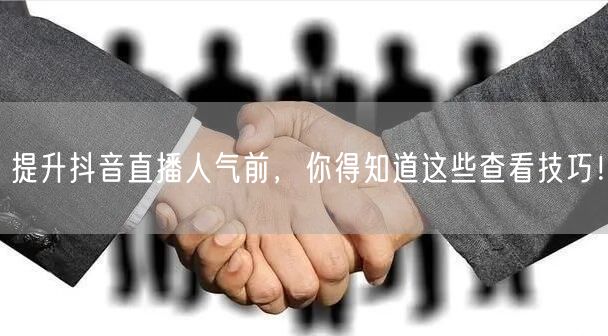 提升抖音直播人气前，你得知道这些查看技巧！