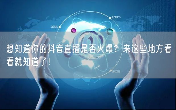 想知道你的抖音直播是否火爆？来这些地方看看就知道了！