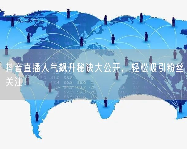 抖音直播人气飙升秘诀大公开，轻松吸引粉丝关注！