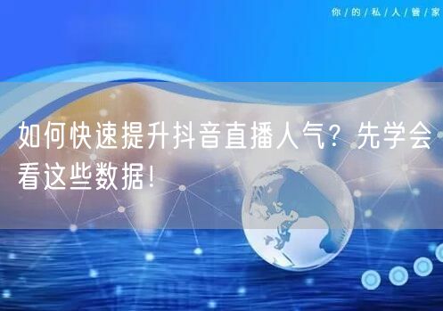 如何快速提升抖音直播人气？先学会看这些数据！