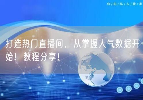 打造热门直播间，从掌握人气数据开始！教程分享！