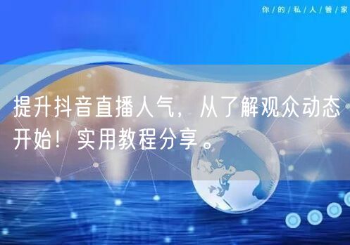 提升抖音直播人气，从了解观众动态开始！实用教程分享。