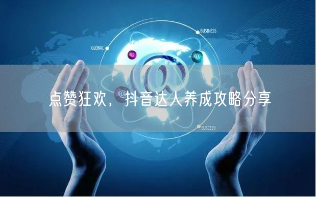 点赞狂欢，抖音达人养成攻略分享
