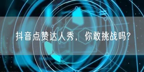 抖音点赞达人秀，你敢挑战吗?