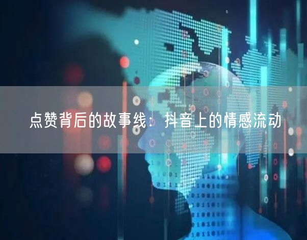 点赞背后的故事线：抖音上的情感流动