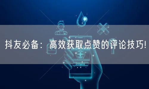 抖友必备：高效获取点赞的评论技巧!