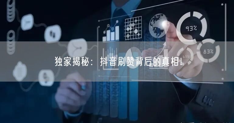 独家揭秘：抖音刷赞背后的真相！