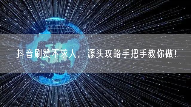 抖音刷赞不求人，源头攻略手把手教你做！