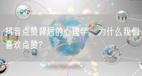 抖音点赞背后的心理学：为什么我们喜欢点赞?
