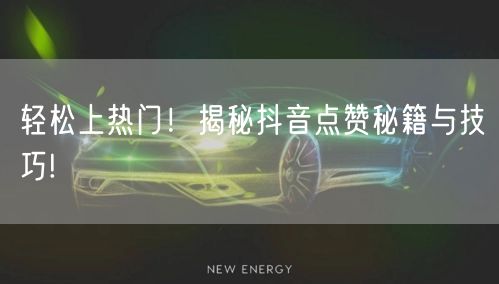 轻松上热门！揭秘抖音点赞秘籍与技巧!
