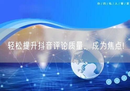 轻松提升抖音评论质量，成为焦点!