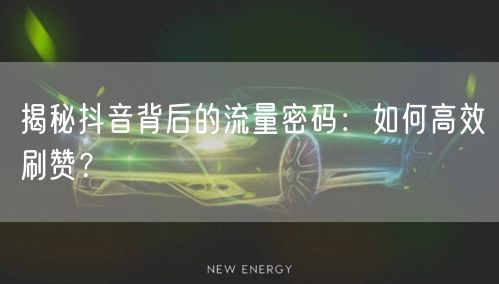 揭秘抖音背后的流量密码：如何高效刷赞？