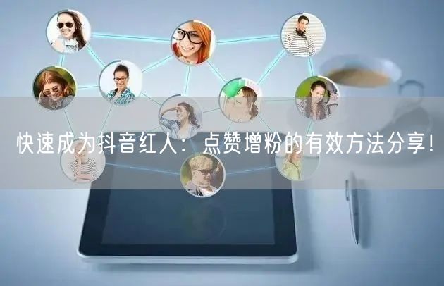快速成为抖音红人：点赞增粉的有效方法分享！