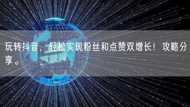 玩转抖音，轻松实现粉丝和点赞双增长！攻略分享。