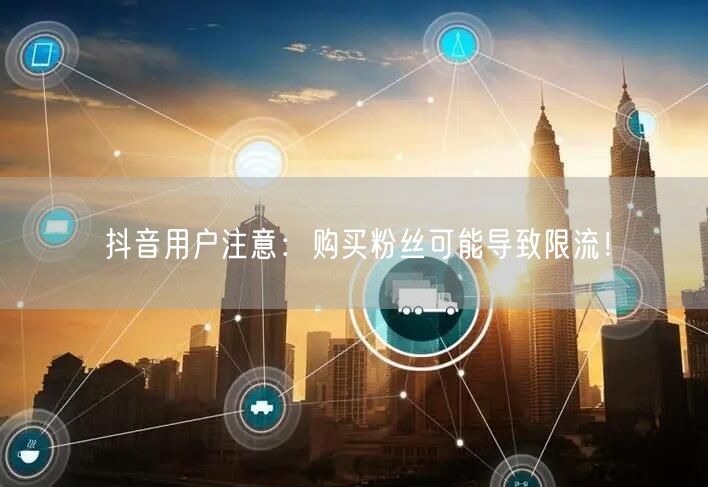 抖音用户注意：购买粉丝可能导致限流！