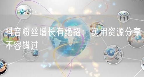 抖音粉丝增长有绝招：实用资源分享不容错过