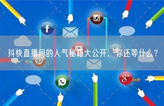 抖快直播间的人气秘籍大公开，你还等什么？