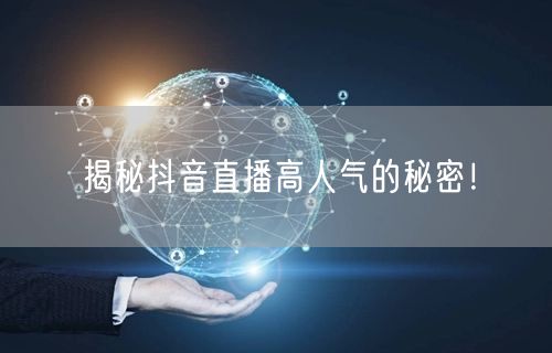 揭秘抖音直播高人气的秘密!