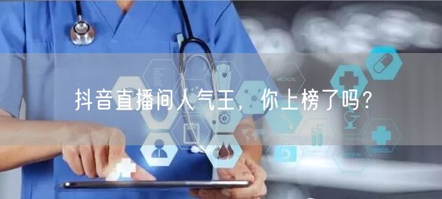 抖音直播间人气王,你上榜了吗?