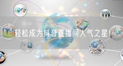 轻松成为抖音直播间人气之星！