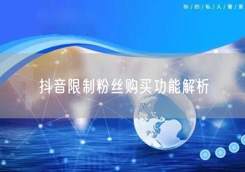 抖音限制粉丝购买功能解析