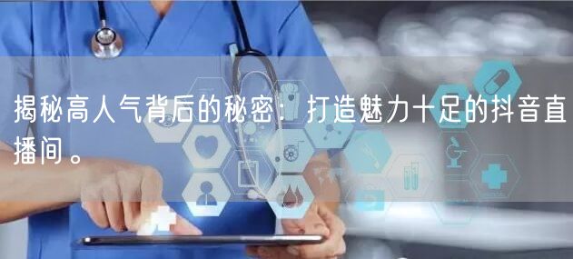 揭秘高人气背后的秘密：打造魅力十足的抖音直播间。