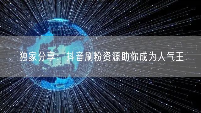 独家分享：抖音刷粉资源助你成为人气王