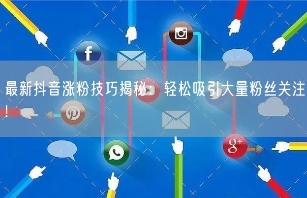 最新抖音涨粉技巧揭秘：轻松吸引大量粉丝关注!