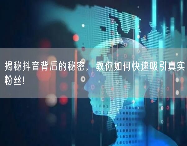 揭秘抖音背后的秘密，教你如何快速吸引真实粉丝!