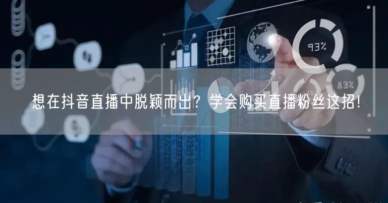 想在抖音直播中脱颖而出？学会购买直播粉丝这招！