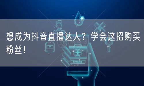 想成为抖音直播达人？学会这招购买粉丝！
