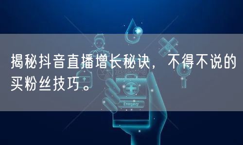 揭秘抖音直播增长秘诀，不得不说的买粉丝技巧。