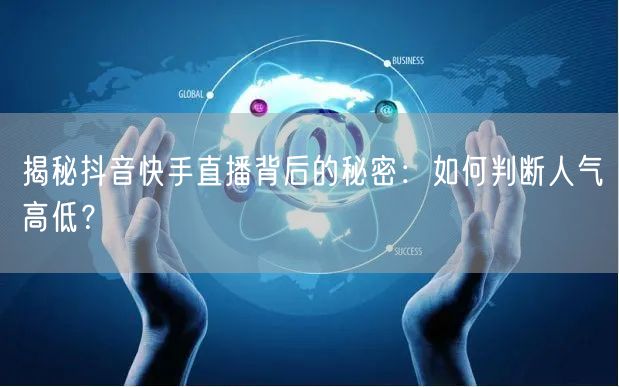 揭秘抖音快手直播背后的秘密：如何判断人气高低？