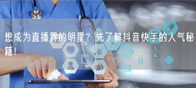 想成为直播界的明星？先了解抖音快手的人气秘籍！