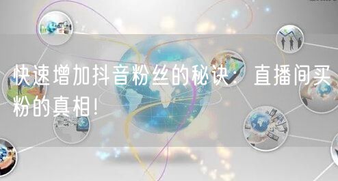 快速增加抖音粉丝的秘诀：直播间买粉的真相！
