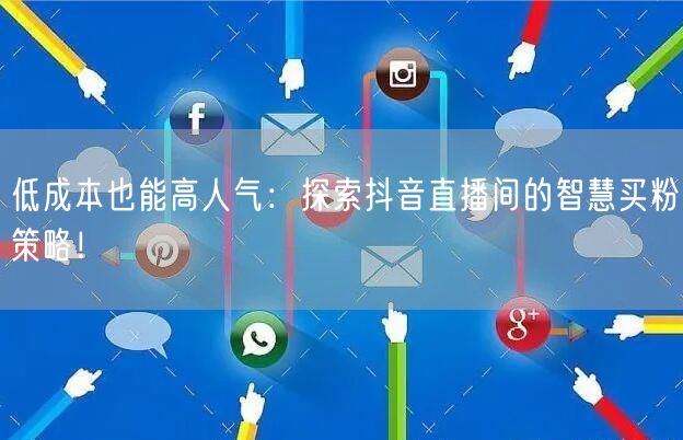 低成本也能高人气：探索抖音直播间的智慧买粉策略！