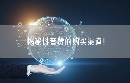 揭秘抖音赞的购买渠道！