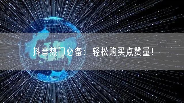 抖音热门必备：轻松购买点赞量！