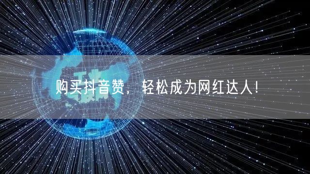 购买抖音赞，轻松成为网红达人！